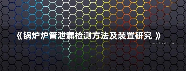 《锅炉炉管泄漏检测方法及装置研究 》高清晰可复制文字版